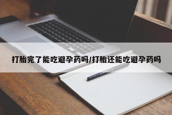 网上怎么购买打胎药联系方式打胎完了能吃避孕药吗/打胎还能吃避孕药吗