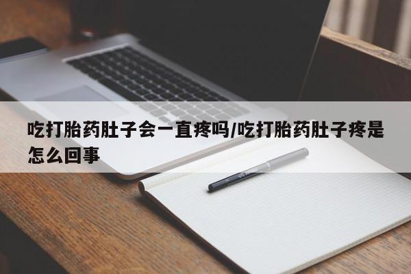 网上怎么购买打胎药联系方式吃打胎药肚子会一直疼吗/吃打胎药肚子疼是怎么回事