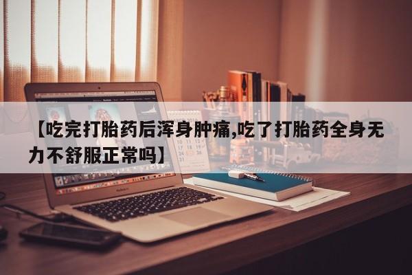 网上怎么购买打胎药联系方式【吃完打胎药后浑身肿痛,吃了打胎药全身无力不舒服正常吗】