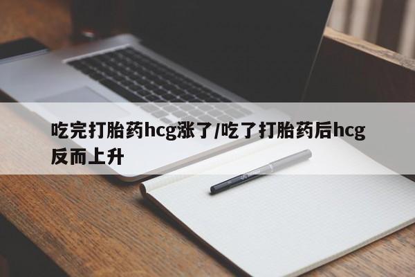 网上怎么购买打胎药联系方式吃完打胎药hcg涨了/吃了打胎药后hcg反而上升