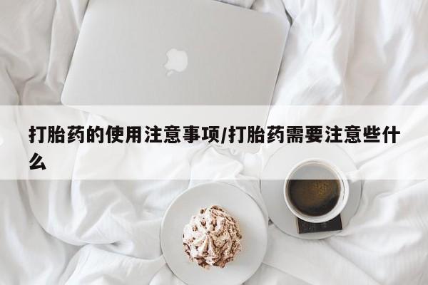 网上怎么购买打胎药联系方式打胎药的使用注意事项/打胎药需要注意些什么