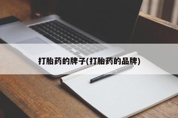网上怎么购买打胎药联系方式打胎药的牌子(打胎药的品牌)