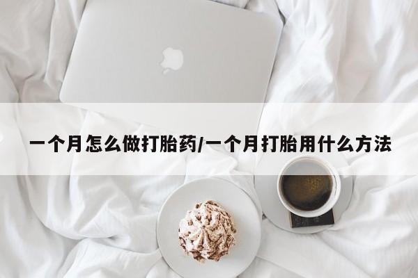 网上怎么购买打胎药联系方式一个月怎么做打胎药/一个月打胎用什么方法