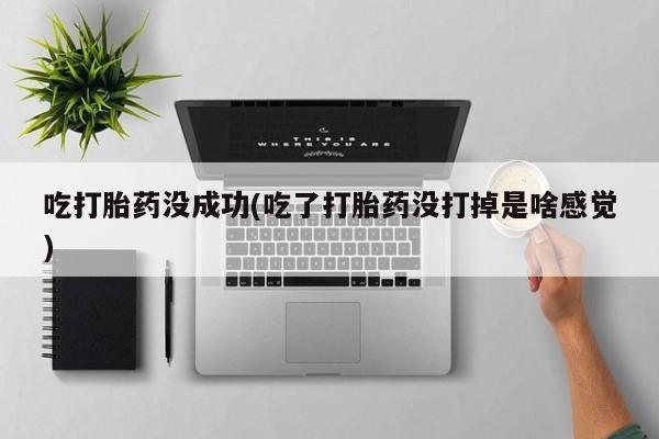 网上怎么购买打胎药联系方式吃打胎药没成功(吃了打胎药没打掉是啥感觉)