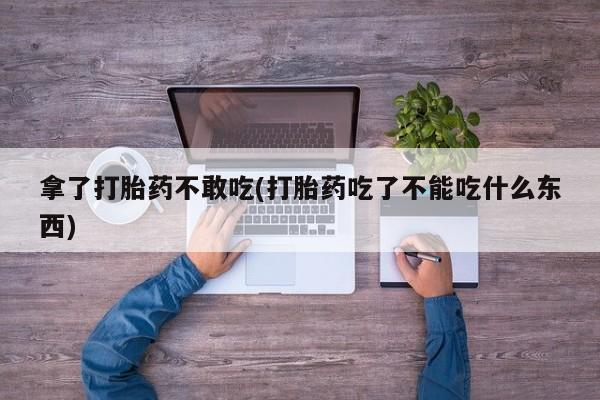 网上怎么购买打胎药联系方式拿了打胎药不敢吃(打胎药吃了不能吃什么东西)