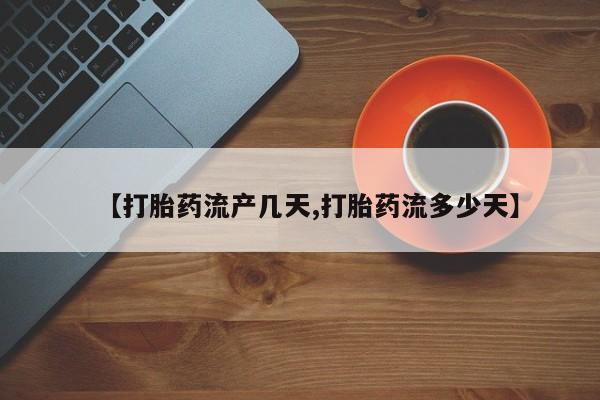 网上怎么购买打胎药联系方式【打胎药流产几天,打胎药流多少天】