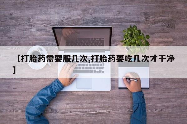 网上怎么购买打胎药联系方式【打胎药需要服几次,打胎药要吃几次才干净】