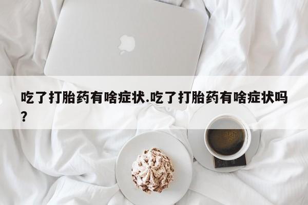 网上怎么购买打胎药联系方式吃了打胎药有啥症状.吃了打胎药有啥症状吗？