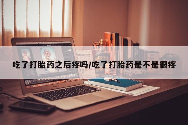 网上怎么购买打胎药联系方式吃了打胎药之后疼吗/吃了打胎药是不是很疼