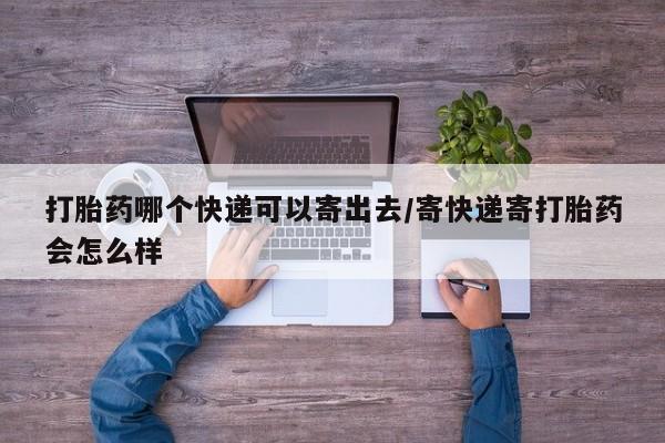 网上怎么购买打胎药联系方式打胎药哪个快递可以寄出去/寄快递寄打胎药会怎么样