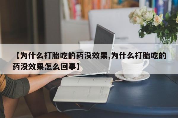 网上怎么购买打胎药联系方式【为什么打胎吃的药没效果,为什么打胎吃的药没效果怎么回事】