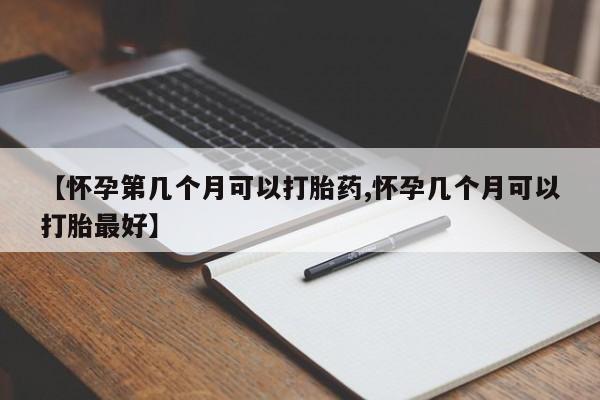 网上怎么购买打胎药联系方式【怀孕第几个月可以打胎药,怀孕几个月可以打胎最好】