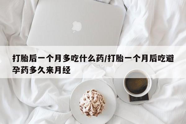 网上怎么购买打胎药联系方式打胎后一个月多吃什么药/打胎一个月后吃避孕药多久来月经