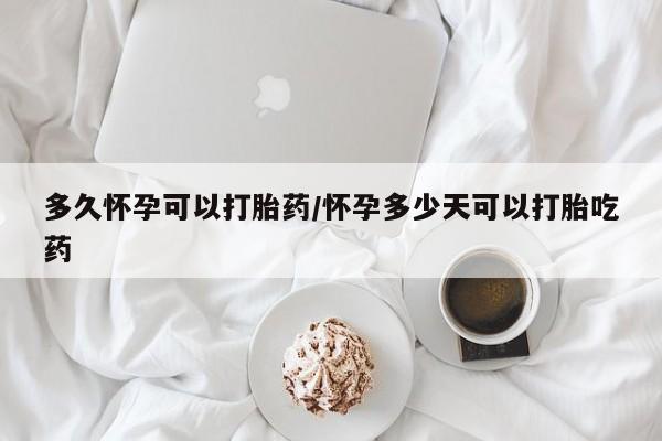 网上怎么购买打胎药联系方式多久怀孕可以打胎药/怀孕多少天可以打胎吃药