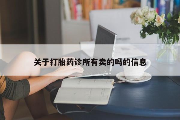 网上怎么购买打胎药联系方式关于打胎药诊所有卖的吗的信息
