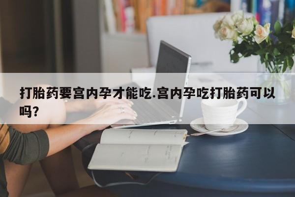 网上怎么购买打胎药联系方式打胎药要宫内孕才能吃.宫内孕吃打胎药可以吗？