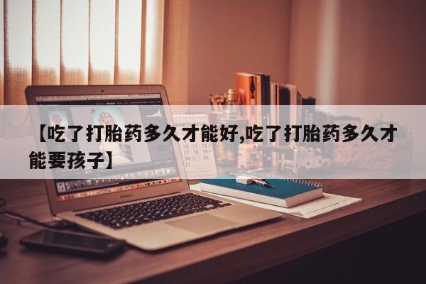 网上怎么购买打胎药联系方式【吃了打胎药多久才能好,吃了打胎药多久才能要孩子】