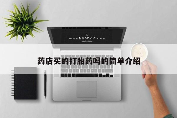 网上怎么购买打胎药联系方式药店买的打胎药吗的简单介绍