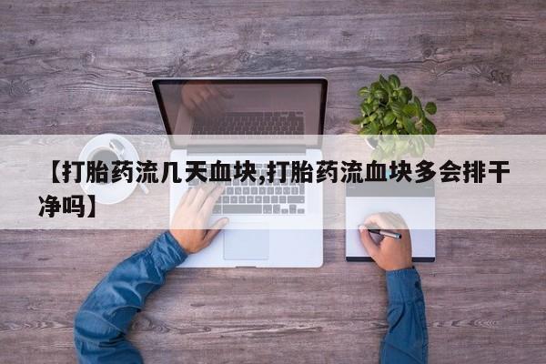 网上怎么购买打胎药联系方式【打胎药流几天血块,打胎药流血块多会排干净吗】