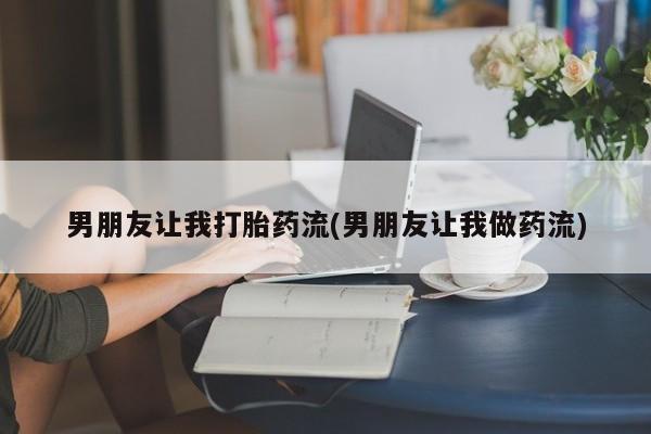 网上怎么购买打胎药联系方式男朋友让我打胎药流(男朋友让我做药流)