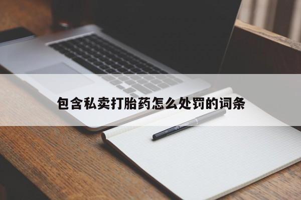 网上怎么购买打胎药联系方式包含私卖打胎药怎么处罚的词条