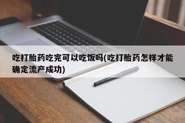 网上怎么购买打胎药联系方式吃打胎药吃完可以吃饭吗(吃打胎药怎样才能确定流产成功)