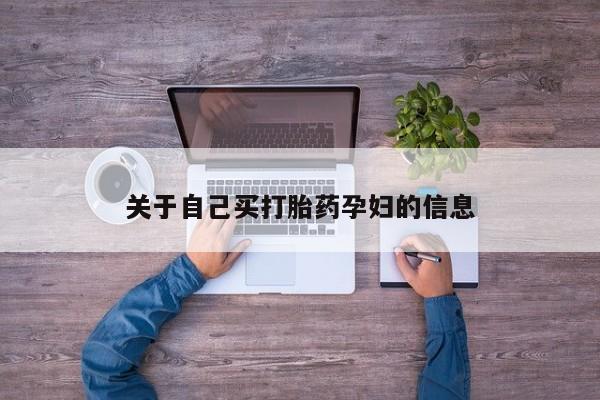 网上怎么购买打胎药联系方式关于自己买打胎药孕妇的信息