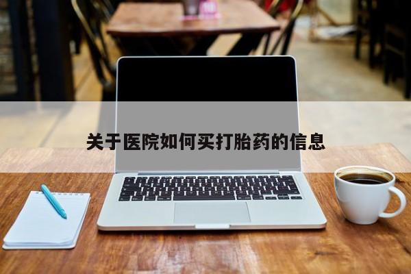 网上怎么购买打胎药联系方式关于医院如何买打胎药的信息