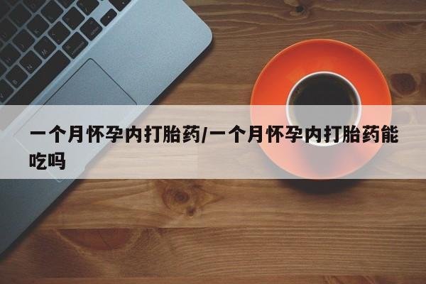 网上怎么购买打胎药联系方式一个月怀孕内打胎药/一个月怀孕内打胎药能吃吗