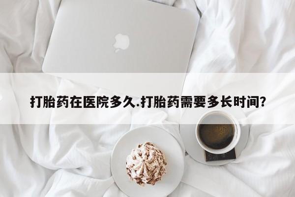 网上怎么购买打胎药联系方式打胎药在医院多久.打胎药需要多长时间？
