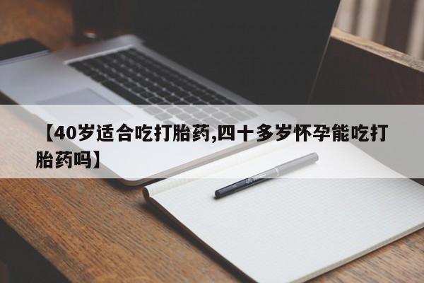 网上怎么购买打胎药联系方式【40岁适合吃打胎药,四十多岁怀孕能吃打胎药吗】