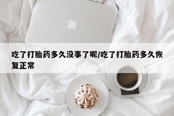 网上怎么购买打胎药联系方式吃了打胎药多久没事了呢/吃了打胎药多久恢复正常