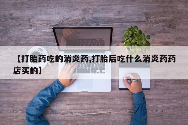 网上怎么购买打胎药联系方式【打胎药吃的消炎药,打胎后吃什么消炎药药店买的】