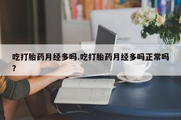 网上怎么购买打胎药联系方式吃打胎药月经多吗.吃打胎药月经多吗正常吗？
