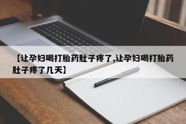 网上怎么购买打胎药联系方式【让孕妇喝打胎药肚子疼了,让孕妇喝打胎药肚子疼了几天】