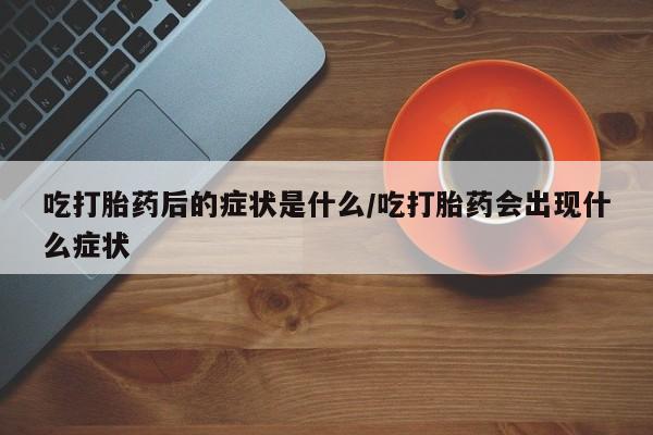 网上怎么购买打胎药联系方式吃打胎药后的症状是什么/吃打胎药会出现什么症状