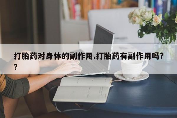 网上怎么购买打胎药联系方式打胎药对身体的副作用.打胎药有副作用吗?？