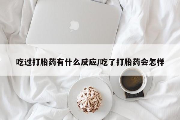 网上怎么购买打胎药联系方式吃过打胎药有什么反应/吃了打胎药会怎样