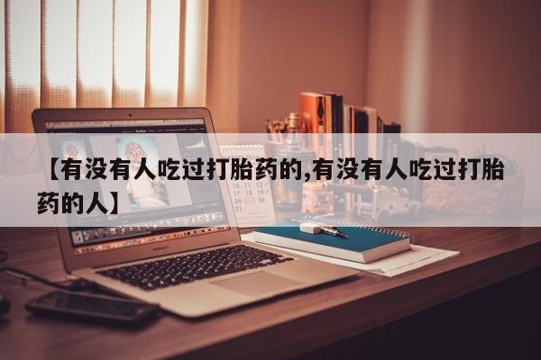 网上怎么购买打胎药联系方式【有没有人吃过打胎药的,有没有人吃过打胎药的人】