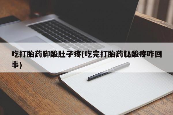 网上怎么购买打胎药联系方式吃打胎药脚酸肚子疼(吃完打胎药腿酸疼咋回事)