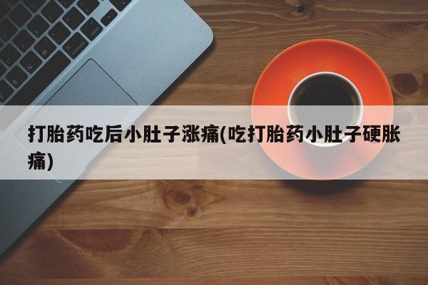 网上怎么购买打胎药联系方式打胎药吃后小肚子涨痛(吃打胎药小肚子硬胀痛)