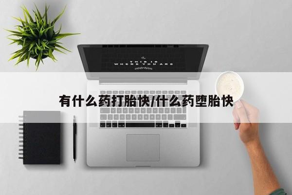 网上怎么购买打胎药联系方式有什么药打胎快/什么药堕胎快