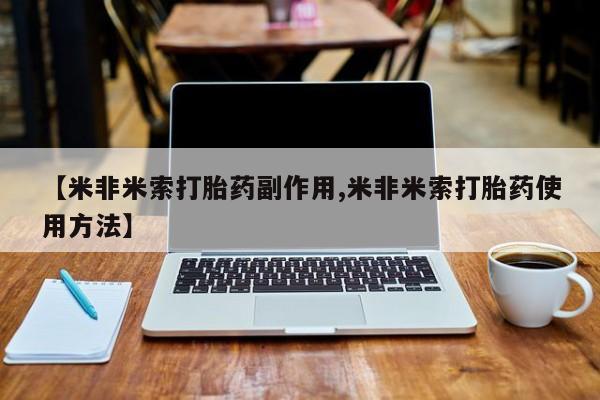 网上怎么购买打胎药联系方式【米非米索打胎药副作用,米非米索打胎药使用方法】