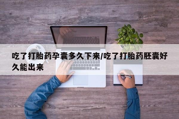 网上怎么购买打胎药联系方式吃了打胎药孕囊多久下来/吃了打胎药胚囊好久能出来