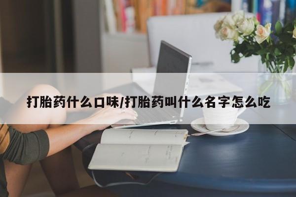网上怎么购买打胎药联系方式打胎药什么口味/打胎药叫什么名字怎么吃
