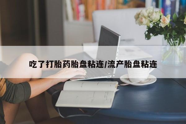 网上怎么购买打胎药联系方式吃了打胎药胎盘粘连/流产胎盘粘连