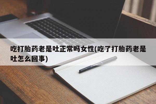 网上怎么购买打胎药联系方式吃打胎药老是吐正常吗女性(吃了打胎药老是吐怎么回事)