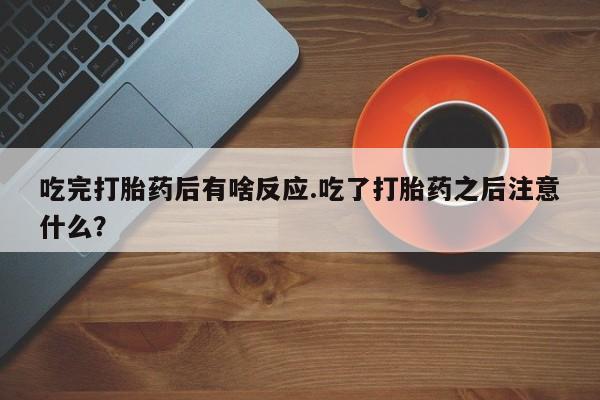网上怎么购买打胎药联系方式吃完打胎药后有啥反应.吃了打胎药之后注意什么？