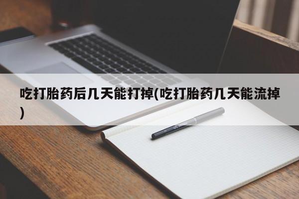 网上怎么购买打胎药联系方式吃打胎药后几天能打掉(吃打胎药几天能流掉)