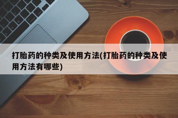 网上怎么购买打胎药联系方式打胎药的种类及使用方法(打胎药的种类及使用方法有哪些)